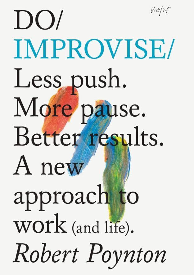 Do Improvise: Less Push. More Pause. Better Results. Robert Poynton